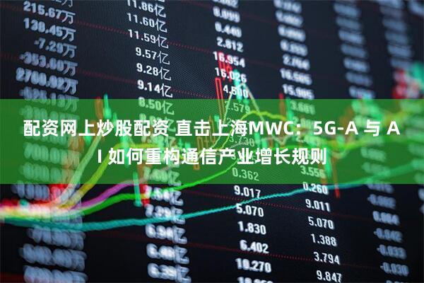 配资网上炒股配资 直击上海MWC：5G-A 与 AI 如何重构通信产业增长规则
