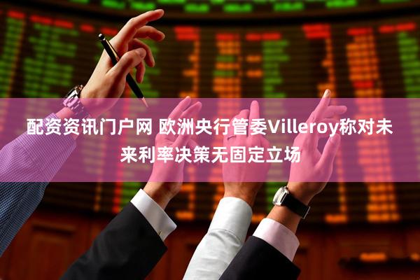 配资资讯门户网 欧洲央行管委Villeroy称对未来利率决策无固定立场