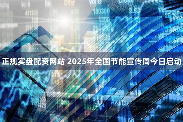 正规实盘配资网站 2025年全国节能宣传周今日启动
