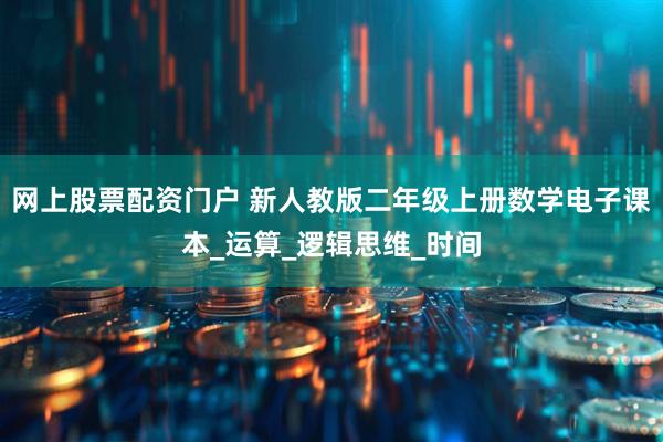 网上股票配资门户 新人教版二年级上册数学电子课本_运算_逻辑思维_时间