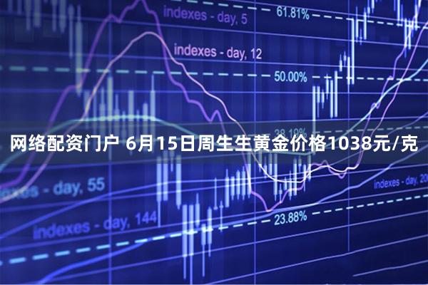 网络配资门户 6月15日周生生黄金价格1038元/克