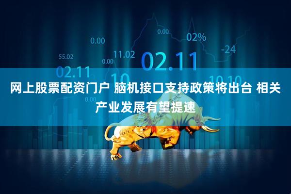 网上股票配资门户 脑机接口支持政策将出台 相关产业发展有望提速