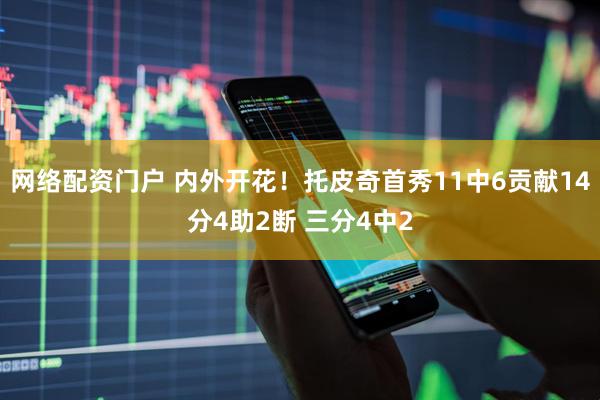 网络配资门户 内外开花！托皮奇首秀11中6贡献14分4助2断 三分4中2