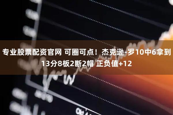 专业股票配资官网 可圈可点！杰克逊-罗10中6拿到13分8板2断2帽 正负值+12