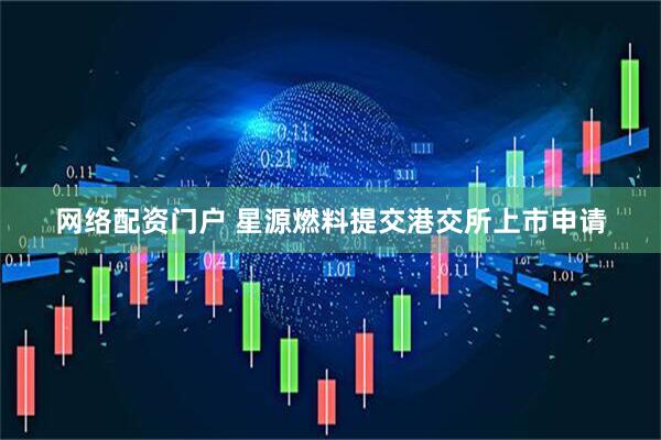 网络配资门户 星源燃料提交港交所上市申请