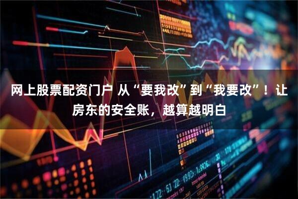 网上股票配资门户 从“要我改”到“我要改”！让房东的安全账，越算越明白