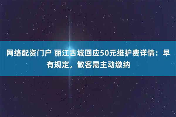 网络配资门户 丽江古城回应50元维护费详情：早有规定，散客需主动缴纳