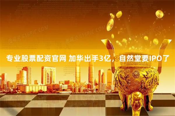 专业股票配资官网 加华出手3亿，自然堂要IPO了