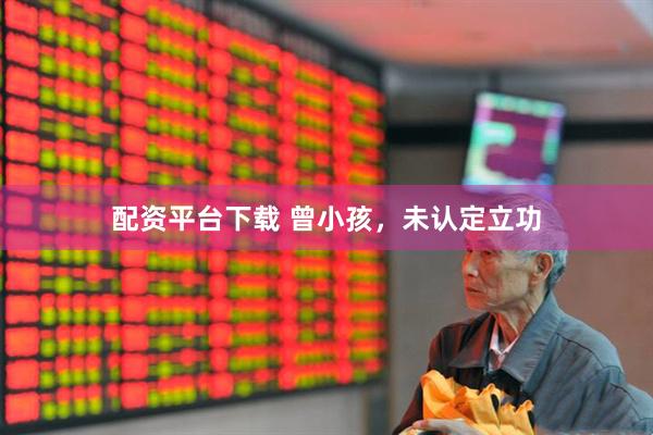 配资平台下载 曾小孩，未认定立功