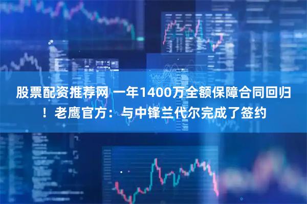 股票配资推荐网 一年1400万全额保障合同回归！老鹰官方：与中锋兰代尔完成了签约
