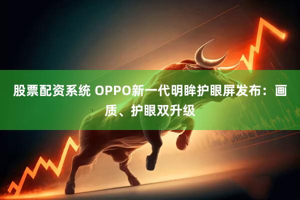 股票配资系统 OPPO新一代明眸护眼屏发布：画质、护眼双升级